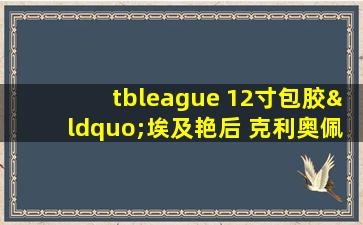 tbleague 12寸包胶“埃及艳后 克利奥佩特拉”